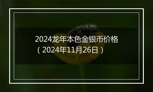 2024龙年本色金银币价格（2024年11月26日）