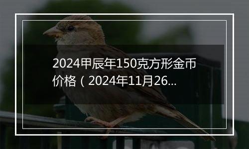 2024甲辰年150克方形金币价格（2024年11月26日）