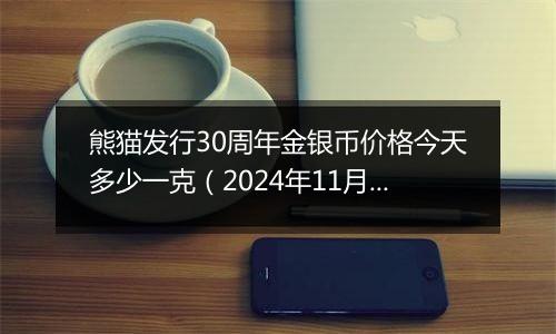 熊猫发行30周年金银币价格今天多少一克（2024年11月26日）