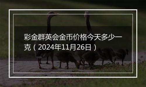 彩金群英会金币价格今天多少一克（2024年11月26日）