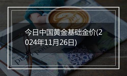 今日中国黄金基础金价(2024年11月26日)