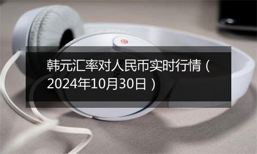 韩元汇率对人民币实时行情（2024年10月30日）