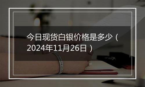 今日现货白银价格是多少（2024年11月26日）