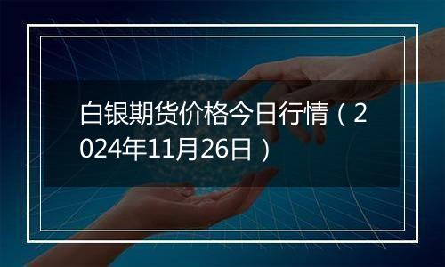 白银期货价格今日行情（2024年11月26日）