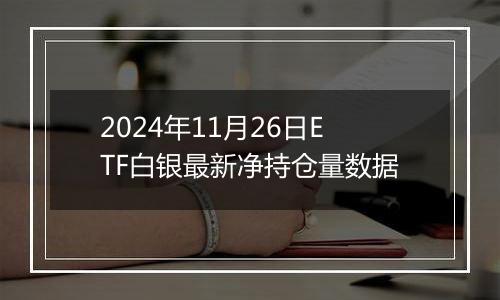 2024年11月26日ETF白银最新净持仓量数据