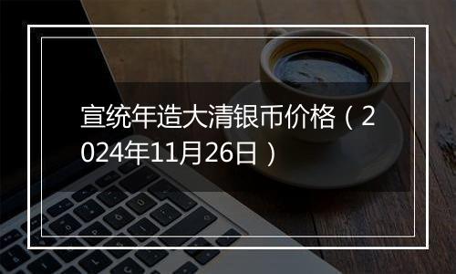 宣统年造大清银币价格（2024年11月26日）