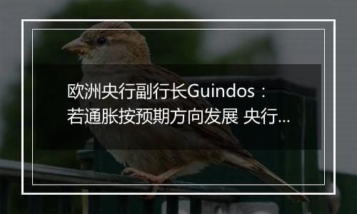 欧洲央行副行长Guindos：若通胀按预期方向发展 央行将会进一步降息