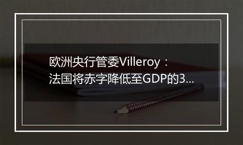 欧洲央行管委Villeroy：法国将赤字降低至GDP的3%至关重要