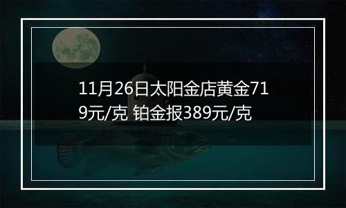 11月26日太阳金店黄金719元/克 铂金报389元/克