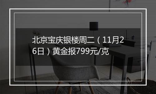 北京宝庆银楼周二（11月26日）黄金报799元/克