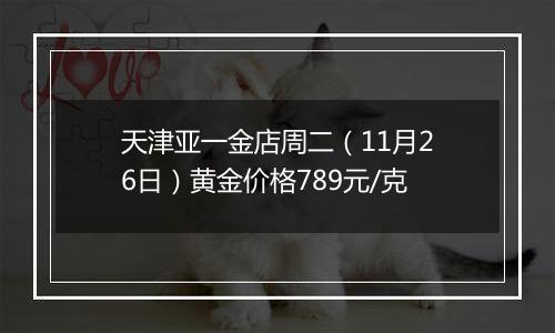 天津亚一金店周二（11月26日）黄金价格789元/克