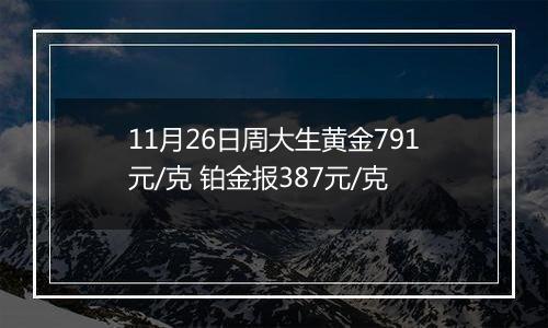 11月26日周大生黄金791元/克 铂金报387元/克