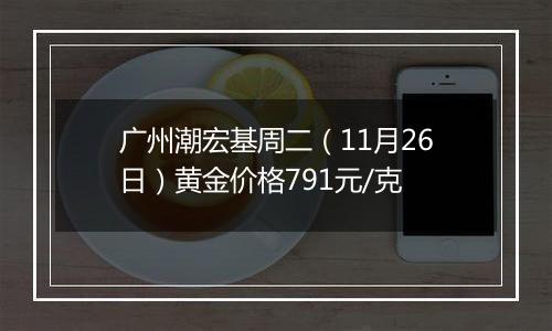 广州潮宏基周二（11月26日）黄金价格791元/克