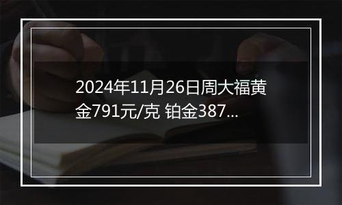 2024年11月26日周大福黄金791元/克 铂金387元/克