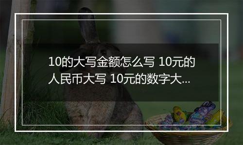 10的大写金额怎么写 10元的人民币大写 10元的数字大写