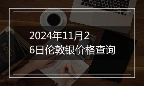 2024年11月26日伦敦银价格查询