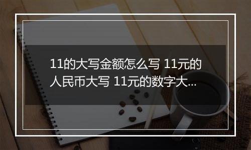 11的大写金额怎么写 11元的人民币大写 11元的数字大写