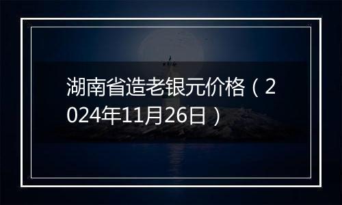 湖南省造老银元价格（2024年11月26日）