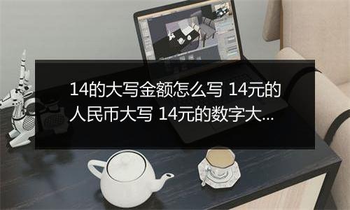 14的大写金额怎么写 14元的人民币大写 14元的数字大写