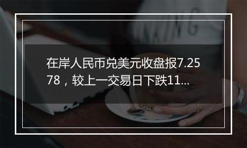 在岸人民币兑美元收盘报7.2578，较上一交易日下跌116点