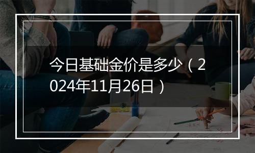 今日基础金价是多少（2024年11月26日）