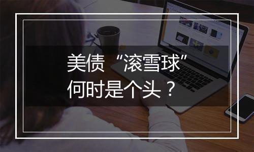 美债“滚雪球”何时是个头？