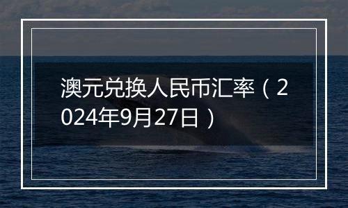 澳元兑换人民币汇率（2024年9月27日）