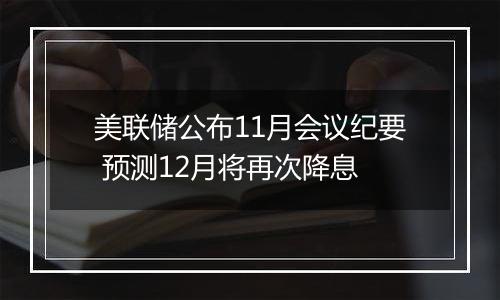 美联储公布11月会议纪要 预测12月将再次降息