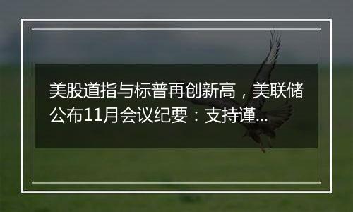 美股道指与标普再创新高，美联储公布11月会议纪要：支持谨慎降息