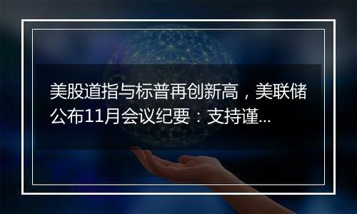 美股道指与标普再创新高，美联储公布11月会议纪要：支持谨慎降息