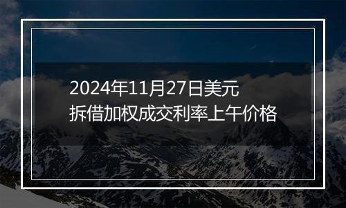 2024年11月27日美元拆借加权成交利率上午价格