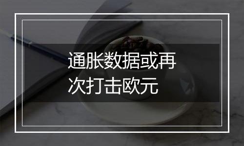 通胀数据或再次打击欧元