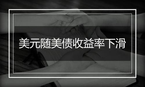 美元随美债收益率下滑