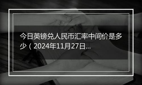 今日英镑兑人民币汇率中间价是多少（2024年11月27日）