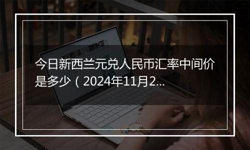 今日新西兰元兑人民币汇率中间价是多少（2024年11月27日）