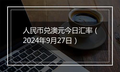 人民币兑澳元今日汇率（2024年9月27日）