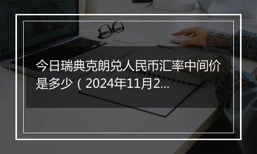 今日瑞典克朗兑人民币汇率中间价是多少（2024年11月27日）