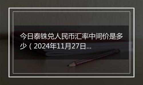 今日泰铢兑人民币汇率中间价是多少（2024年11月27日）