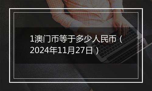 1澳门币等于多少人民币（2024年11月27日）