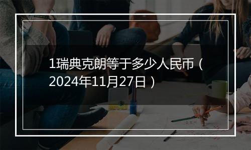 1瑞典克朗等于多少人民币（2024年11月27日）