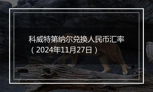 科威特第纳尔兑换人民币汇率（2024年11月27日）