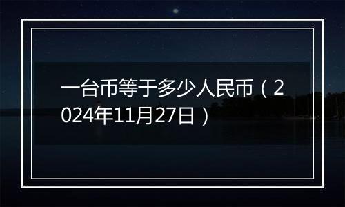 一台币等于多少人民币（2024年11月27日）