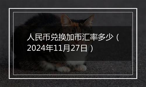 人民币兑换加币汇率多少（2024年11月27日）