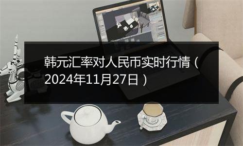 韩元汇率对人民币实时行情（2024年11月27日）