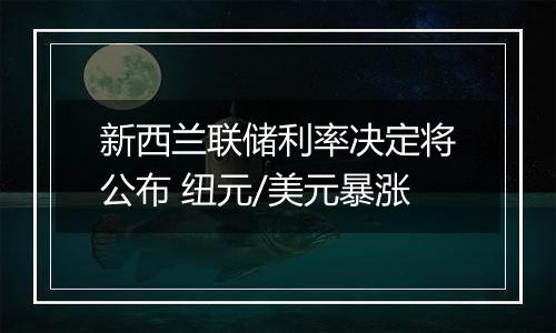 新西兰联储利率决定将公布 纽元/美元暴涨