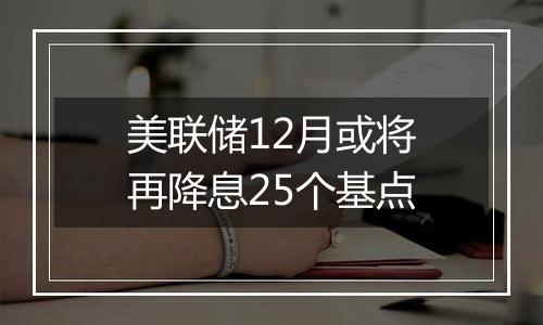 美联储12月或将再降息25个基点