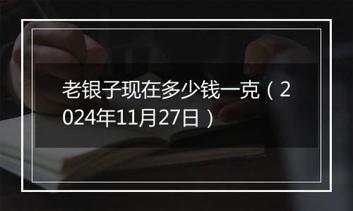 老银子现在多少钱一克（2024年11月27日）