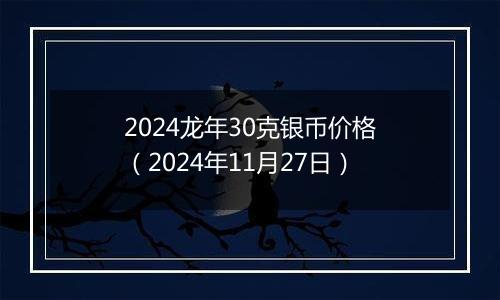 2024龙年30克银币价格（2024年11月27日）