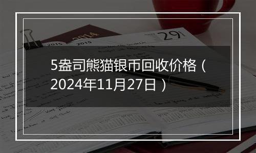 5盎司熊猫银币回收价格（2024年11月27日）