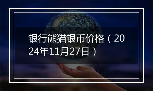 银行熊猫银币价格（2024年11月27日）